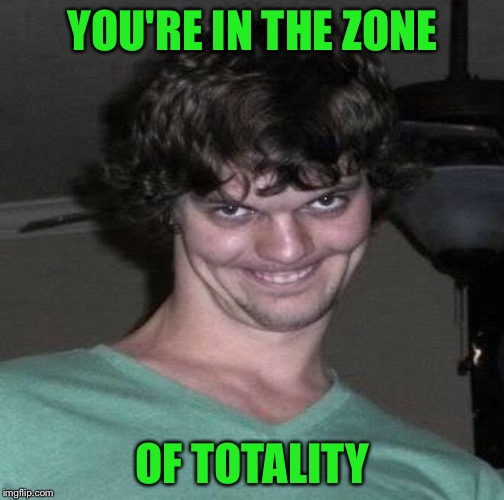 YOU'RE IN THE ZONE OF TOTALITY | made w/ Imgflip meme maker