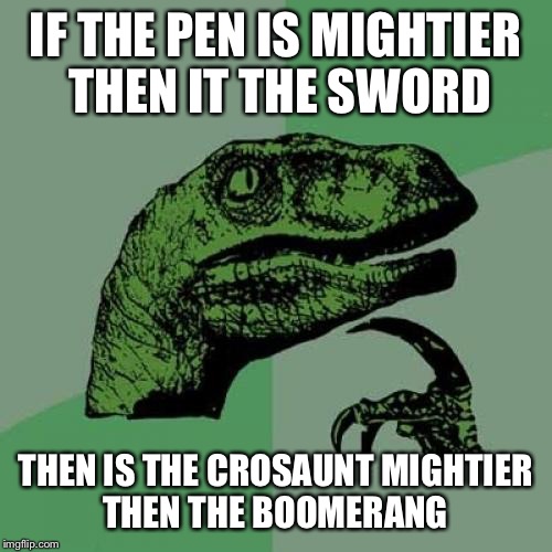 Philosoraptor | IF THE PEN IS MIGHTIER THEN IT THE SWORD; THEN IS THE CROSAUNT MIGHTIER THEN THE BOOMERANG | image tagged in memes,philosoraptor | made w/ Imgflip meme maker