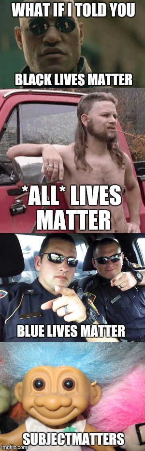 WHAT IF I TOLD YOU BLACK LIVES MATTER *ALL* LIVES MATTER BLUE LIVES MATTER SUBJECTMATTERS | made w/ Imgflip meme maker