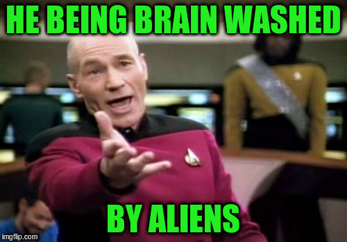 Picard Wtf Meme | HE BEING BRAIN WASHED BY ALIENS | image tagged in memes,picard wtf | made w/ Imgflip meme maker