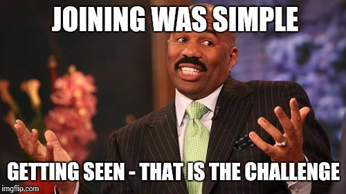 Steve Harvey Meme | JOINING WAS SIMPLE GETTING SEEN - THAT IS THE CHALLENGE | image tagged in memes,steve harvey | made w/ Imgflip meme maker