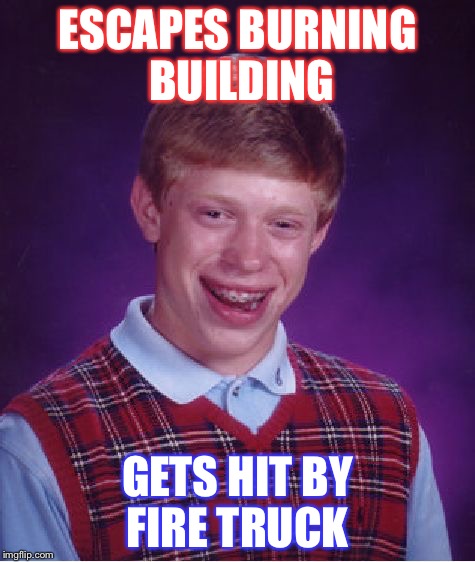 Bad Luck Brian Meme | ESCAPES BURNING BUILDING; GETS HIT BY FIRE TRUCK | image tagged in memes,bad luck brian | made w/ Imgflip meme maker