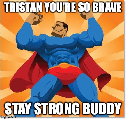 super hero | TRISTAN YOU'RE SO BRAVE; STAY STRONG BUDDY | image tagged in super hero | made w/ Imgflip meme maker