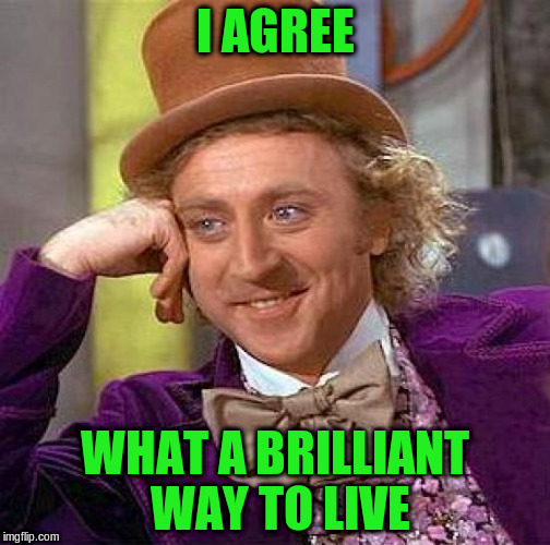 Creepy Condescending Wonka Meme | I AGREE WHAT A BRILLIANT WAY TO LIVE | image tagged in memes,creepy condescending wonka | made w/ Imgflip meme maker