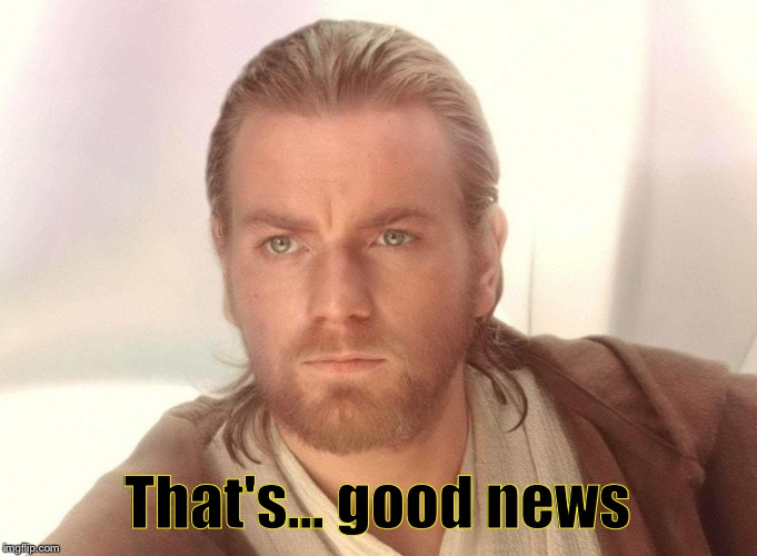 MRW I found out about the new Obi wan Kenoni spin off. | That's... good news | image tagged in star wars,obi wan kenobi,funny,mrw | made w/ Imgflip meme maker