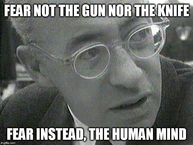 FEAR NOT THE GUN NOR THE KNIFE; FEAR INSTEAD, THE HUMAN MIND | image tagged in rules,radical,liberal logic,antifa | made w/ Imgflip meme maker
