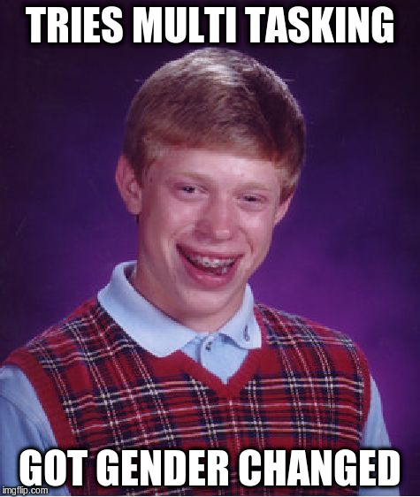 Bad Luck Brian Meme | TRIES MULTI TASKING GOT GENDER CHANGED | image tagged in memes,bad luck brian | made w/ Imgflip meme maker