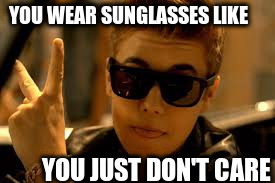 YOU WEAR SUNGLASSES LIKE YOU JUST DON'T CARE | made w/ Imgflip meme maker