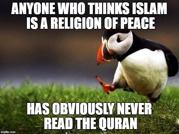 "Religion of Peace" is the greatest joke since "Peace in our time"! | ANYONE WHO THINKS ISLAM IS A RELIGION OF PEACE; HAS OBVIOUSLY NEVER READ THE QURAN | image tagged in memes,unpopular opinion puffin,islam,terrorism | made w/ Imgflip meme maker