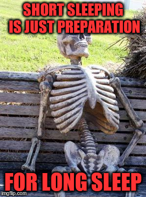 Waiting Skeleton Meme | SHORT SLEEPING IS JUST PREPARATION FOR LONG SLEEP | image tagged in memes,waiting skeleton | made w/ Imgflip meme maker