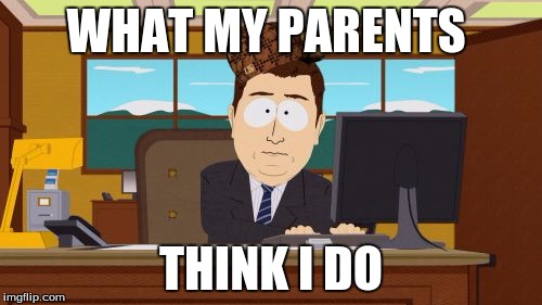 Aaaaand Its Gone | WHAT MY PARENTS; THINK I DO | image tagged in memes,aaaaand its gone,scumbag | made w/ Imgflip meme maker