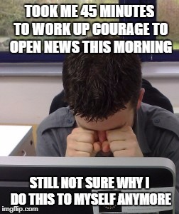 Sad computer guy | TOOK ME 45 MINUTES TO WORK UP COURAGE TO OPEN NEWS THIS MORNING; STILL NOT SURE WHY I DO THIS TO MYSELF ANYMORE | image tagged in sad computer guy,news,sad,world is crazy | made w/ Imgflip meme maker