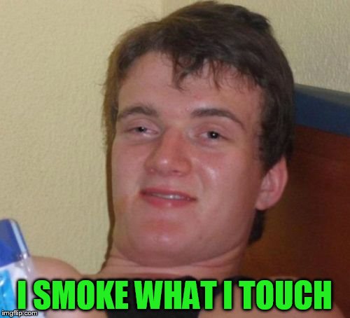 10 Guy Meme | I SMOKE WHAT I TOUCH | image tagged in memes,10 guy | made w/ Imgflip meme maker