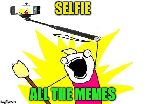 X All The Y Meme | SELFIE ALL THE MEMES | image tagged in memes,x all the y | made w/ Imgflip meme maker