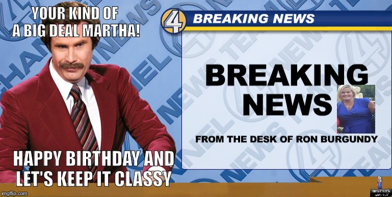 YOUR KIND OF A BIG DEAL MARTHA! HAPPY BIRTHDAY AND LET'S KEEP IT CLASSY | made w/ Imgflip meme maker