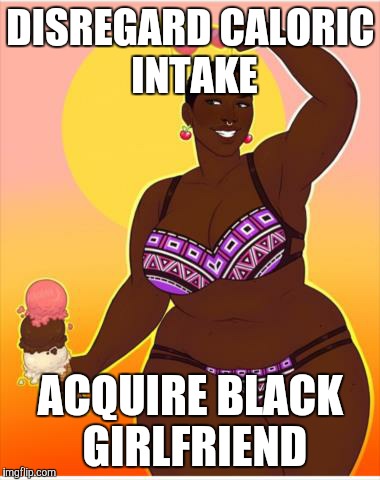 DISREGARD CALORIC INTAKE; ACQUIRE BLACK GIRLFRIEND | image tagged in beautiful black woman,bbw,love | made w/ Imgflip meme maker
