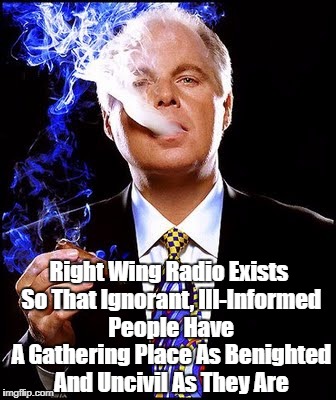 Right Wing Radio Exists So That Ignorant, Ill-Informed People Have A Gathering Place As Benighted And Uncivil As They Are | made w/ Imgflip meme maker