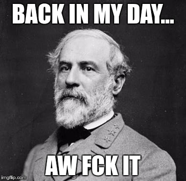 General Lee says | BACK IN MY DAY… AW FCK IT | image tagged in memes,funny,general lee,usa,trump | made w/ Imgflip meme maker