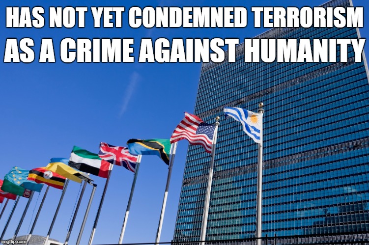 united nations | HAS NOT YET CONDEMNED TERRORISM; AS A CRIME AGAINST HUMANITY | image tagged in united nations | made w/ Imgflip meme maker