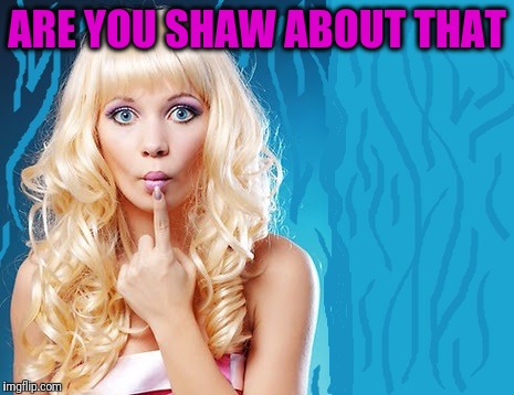 ditzy blonde | ARE YOU SHAW ABOUT THAT | image tagged in ditzy blonde | made w/ Imgflip meme maker