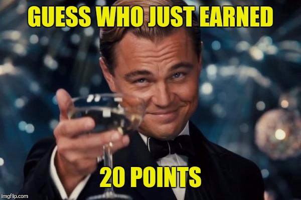 Leonardo Dicaprio Cheers | GUESS WHO JUST EARNED; 20 POINTS | image tagged in memes,leonardo dicaprio cheers | made w/ Imgflip meme maker