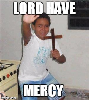 Scared Kid | LORD HAVE; MERCY | image tagged in scared kid | made w/ Imgflip meme maker