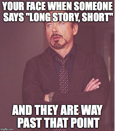 Face You Make Robert Downey Jr Meme | YOUR FACE WHEN SOMEONE SAYS "LONG STORY, SHORT"; AND THEY ARE WAY PAST THAT POINT | image tagged in memes,face you make robert downey jr | made w/ Imgflip meme maker