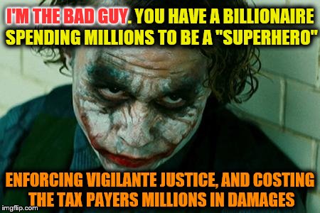 The Joker Really | I'M THE BAD GUY; I'M THE BAD GUY. YOU HAVE A BILLIONAIRE SPENDING MILLIONS TO BE A "SUPERHERO"; ENFORCING VIGILANTE JUSTICE, AND COSTING THE TAX PAYERS MILLIONS IN DAMAGES | image tagged in the joker really,memes | made w/ Imgflip meme maker