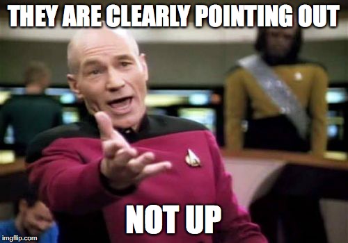 Picard Wtf Meme | THEY ARE CLEARLY POINTING OUT NOT UP | image tagged in memes,picard wtf | made w/ Imgflip meme maker
