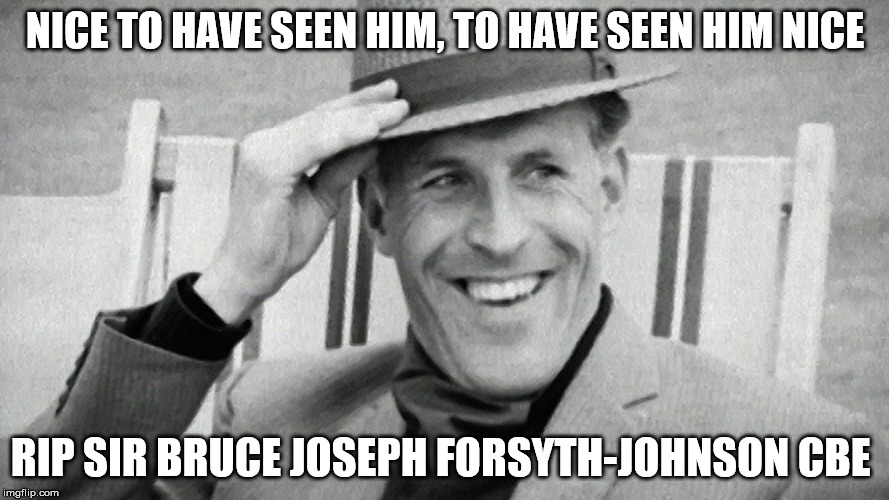 Another one gone.... | NICE TO HAVE SEEN HIM, TO HAVE SEEN HIM NICE; RIP SIR BRUCE JOSEPH FORSYTH-JOHNSON CBE | image tagged in entertainment,rip | made w/ Imgflip meme maker