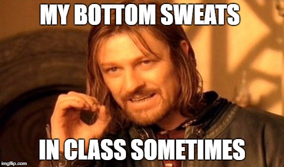 One Does Not Simply Meme | MY BOTTOM SWEATS; IN CLASS SOMETIMES | image tagged in memes,one does not simply | made w/ Imgflip meme maker