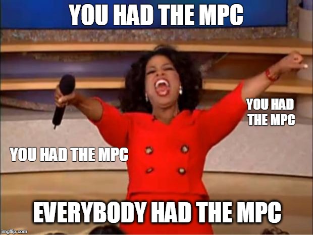 Oprah You Get A Meme | YOU HAD THE MPC; YOU HAD THE MPC; YOU HAD THE MPC; EVERYBODY HAD THE MPC | image tagged in memes,oprah you get a | made w/ Imgflip meme maker