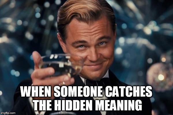 Leonardo Dicaprio Cheers Meme | WHEN SOMEONE CATCHES THE HIDDEN MEANING | image tagged in memes,leonardo dicaprio cheers | made w/ Imgflip meme maker