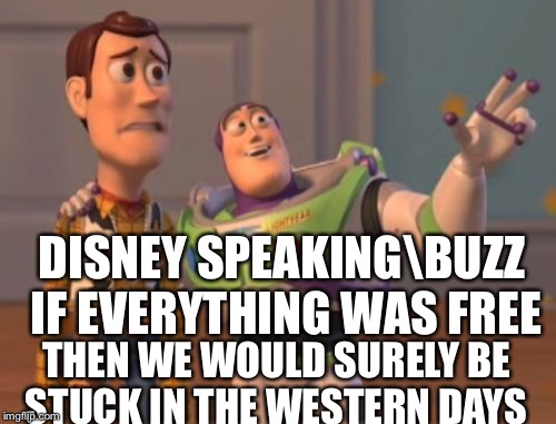 Buzz and Woody Knowledge  | DISNEY SPEAKING\BUZZ IF EVERYTHING WAS FREE; THEN WE WOULD SURELY BE STUCK IN THE WESTERN DAYS | image tagged in memes,x x everywhere,disney funny | made w/ Imgflip meme maker