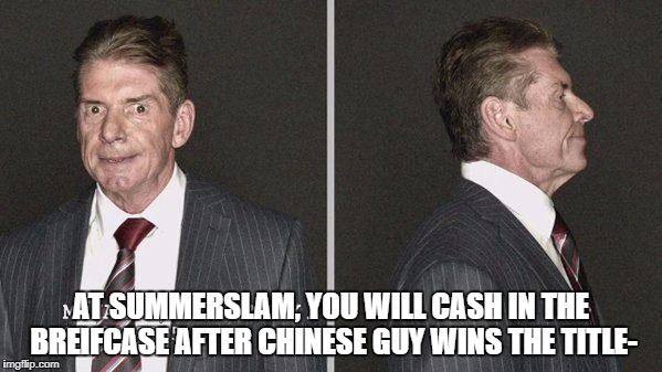 AT SUMMERSLAM, YOU WILL CASH IN THE BREIFCASE AFTER CHINESE GUY WINS THE TITLE- | made w/ Imgflip meme maker