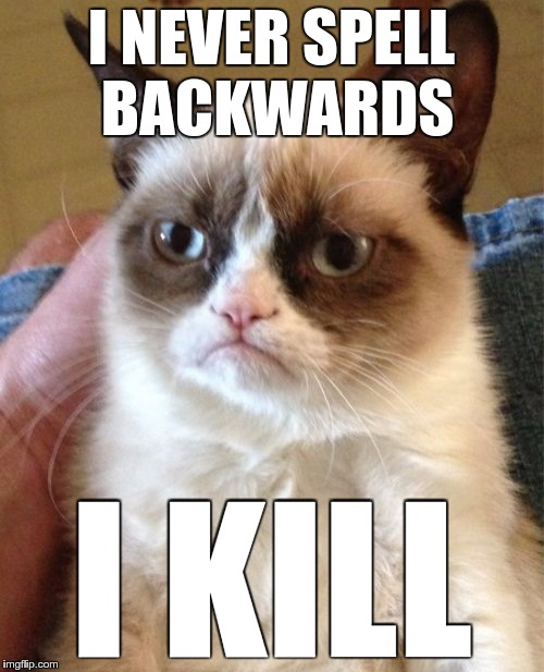 Grumpy Cat Meme | I NEVER SPELL BACKWARDS I KILL | image tagged in memes,grumpy cat | made w/ Imgflip meme maker