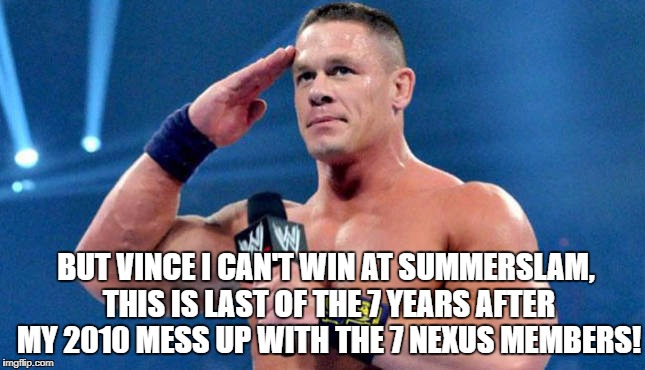 BUT VINCE I CAN'T WIN AT SUMMERSLAM, THIS IS LAST OF THE 7 YEARS AFTER MY 2010 MESS UP WITH THE 7 NEXUS MEMBERS! | made w/ Imgflip meme maker