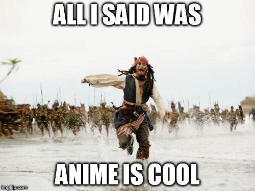 Jack Sparrow Being Chased Meme | ALL I SAID WAS; ANIME IS COOL | image tagged in memes,jack sparrow being chased | made w/ Imgflip meme maker
