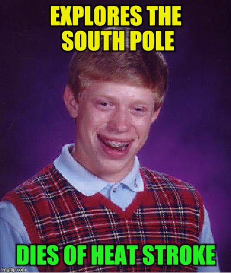Bad Luck Brian Meme | EXPLORES THE SOUTH POLE DIES OF HEAT STROKE | image tagged in memes,bad luck brian | made w/ Imgflip meme maker