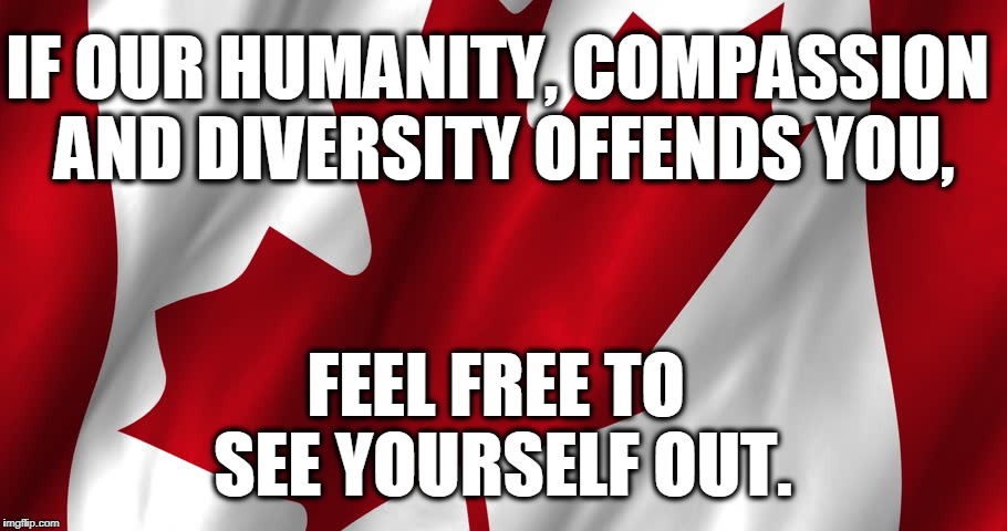 Diverse Canada | IF OUR HUMANITY, COMPASSION AND DIVERSITY OFFENDS YOU, FEEL FREE TO SEE YOURSELF OUT. | image tagged in canadian,flag,compassion,hate,humanity,refugees | made w/ Imgflip meme maker