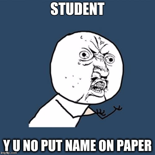 Y U No | STUDENT; Y U NO PUT NAME ON PAPER | image tagged in memes,y u no | made w/ Imgflip meme maker
