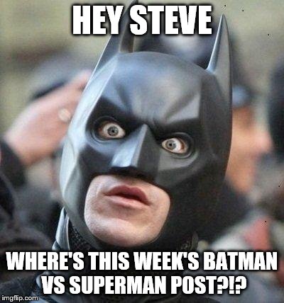 Shocked Batman | HEY STEVE; WHERE'S THIS WEEK'S BATMAN VS SUPERMAN POST?!? | image tagged in shocked batman | made w/ Imgflip meme maker