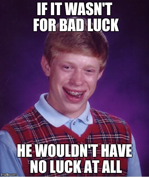 Bad Luck Brian Meme | IF IT WASN'T FOR BAD LUCK; HE WOULDN'T HAVE NO LUCK AT ALL | image tagged in memes,bad luck brian | made w/ Imgflip meme maker