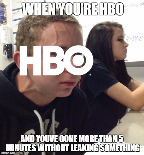 When you haven't | WHEN YOU'RE HBO; AND YOUVE GONE MORE THAN 5 MINUTES WITHOUT LEAKING SOMETHING | image tagged in when you haven't | made w/ Imgflip meme maker