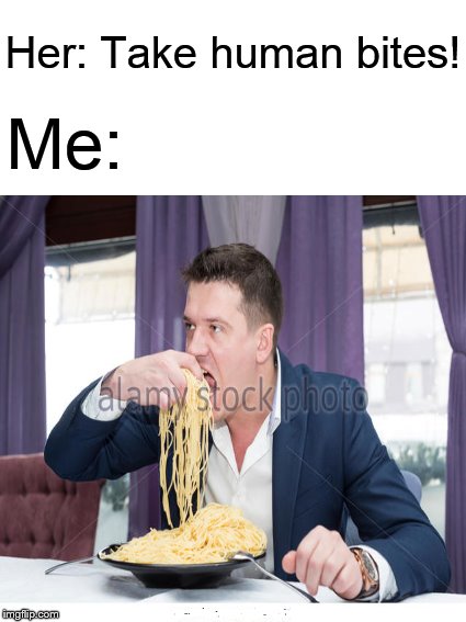 When your girl picks at everything you do.... | Her: Take human bites! Me: | image tagged in memes,eating,embarrassing,restaurant,spaghetti | made w/ Imgflip meme maker