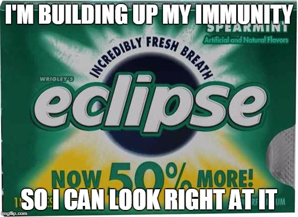 Solar Eclipse Immunity | I'M BUILDING UP MY IMMUNITY; SO I CAN LOOK RIGHT AT IT | image tagged in solar eclipse | made w/ Imgflip meme maker