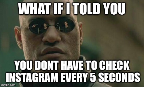 Screw the media | WHAT IF I TOLD YOU; YOU DONT HAVE TO CHECK INSTAGRAM EVERY 5 SECONDS | image tagged in memes,matrix morpheus,instagram,social media,get a life | made w/ Imgflip meme maker