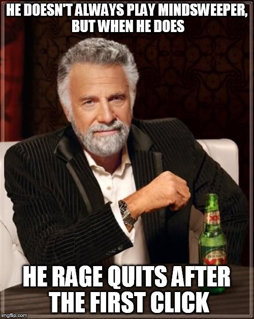 The Most Interesting Man In The World Meme | HE DOESN'T ALWAYS PLAY MINDSWEEPER, BUT WHEN HE DOES HE RAGE QUITS AFTER THE FIRST CLICK | image tagged in memes,the most interesting man in the world | made w/ Imgflip meme maker