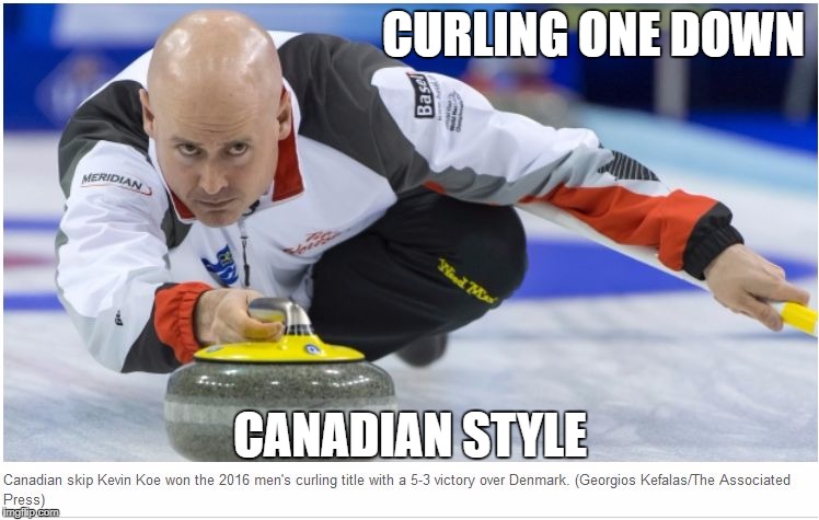 Curling | CURLING ONE DOWN; CANADIAN STYLE | image tagged in curling | made w/ Imgflip meme maker