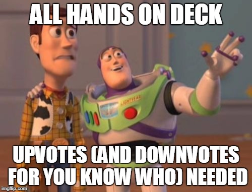 X, X Everywhere | ALL HANDS ON DECK; UPVOTES (AND DOWNVOTES FOR YOU KNOW WHO) NEEDED | image tagged in memes,x x everywhere | made w/ Imgflip meme maker